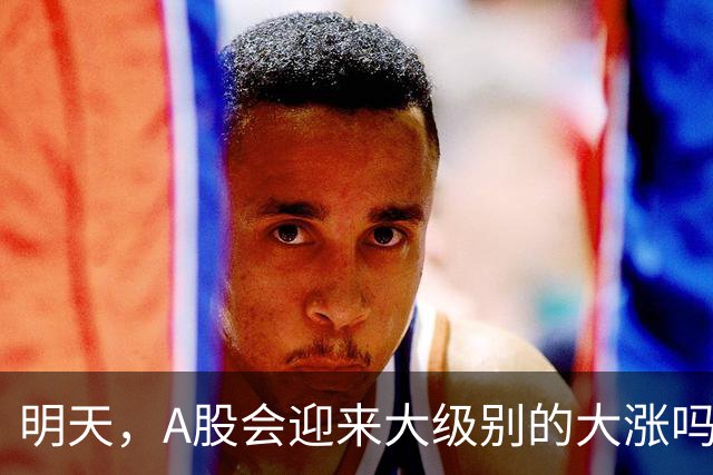 明天，A股会迎来大级别的大涨吗？周二行情提前分析！